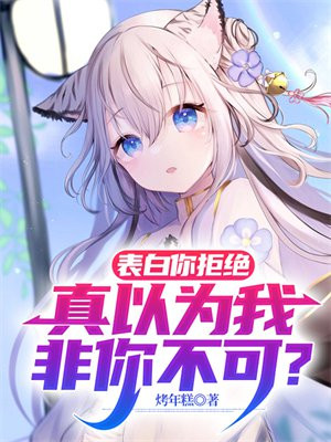 表白你拒绝真以为我非你不可TXT