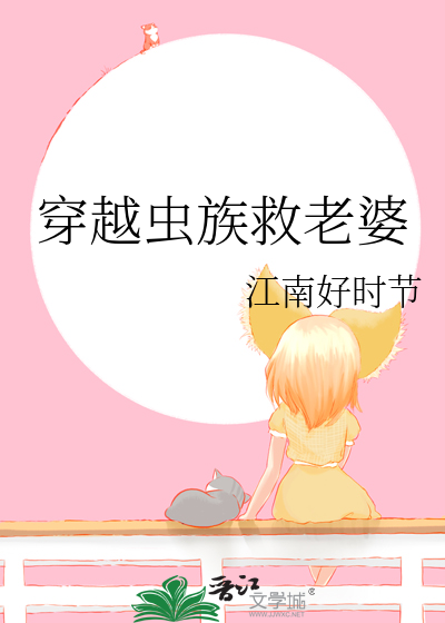穿越虫族救老婆江南好时节免费阅读全部资讯视频