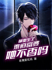 都重生了难道富婆她不香吗? 老鹰爱吃鸡