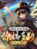 说好全民争霸,你搞垄断什么意思小说全文无广告