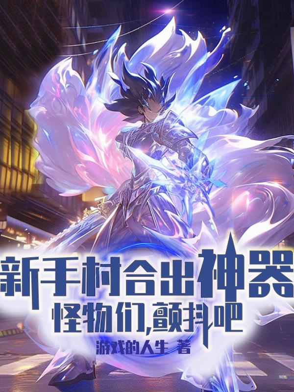 新手村合出神器,怪物们,颤抖吧 第527章