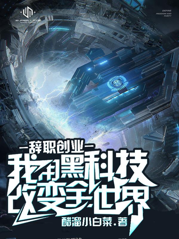 辞职创业,利用黑科技改变全世界作者:醋溜小白菜著