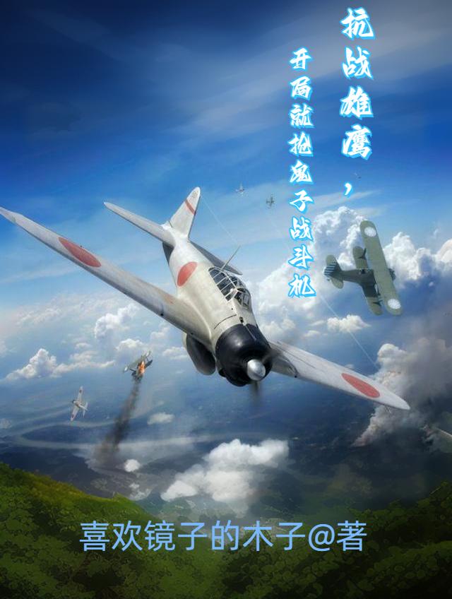 抗战雄鹰,开局就抢鬼子战斗机下载