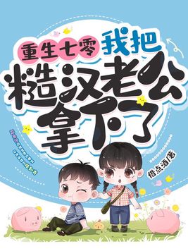 重生七零,我把糙汉老公拿下了完结了嘛?