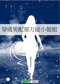 穿成男配那万能小姐姐 作者:香酥栗